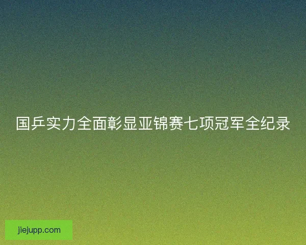 国乒实力全面彰显亚锦赛七项冠军全纪录