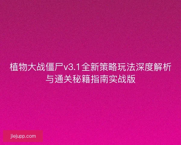 植物大战僵尸v3.1全新策略玩法深度解析与通关秘籍指南实战版