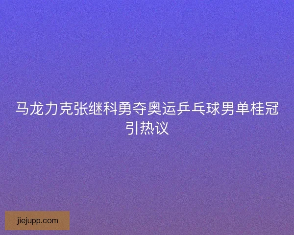 马龙力克张继科勇夺奥运乒乓球男单桂冠引热议
