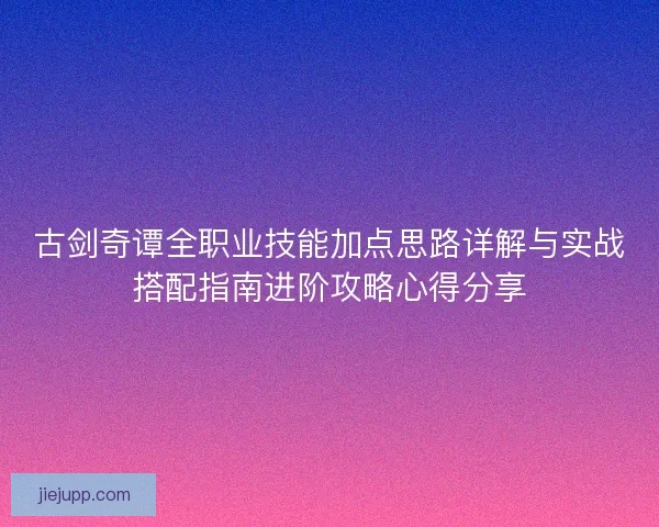 古剑奇谭全职业技能加点思路详解与实战搭配指南进阶攻略心得分享