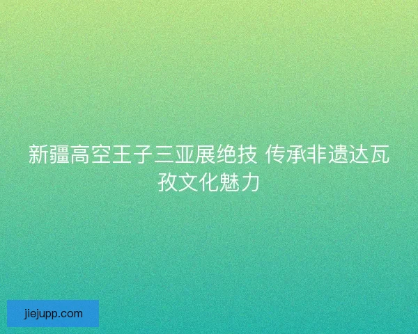 新疆高空王子三亚展绝技 传承非遗达瓦孜文化魅力