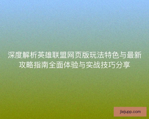 深度解析英雄联盟网页版玩法特色与最新攻略指南全面体验与实战技巧分享